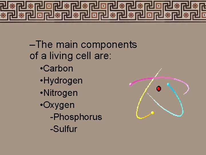 –The main components of a living cell are: • Carbon • Hydrogen • Nitrogen