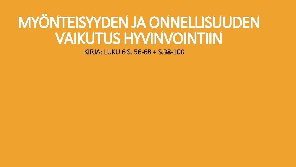 MYÖNTEISYYDEN JA ONNELLISUUDEN VAIKUTUS HYVINVOINTIIN KIRJA: LUKU 6 S. 56 -68 + S. 98