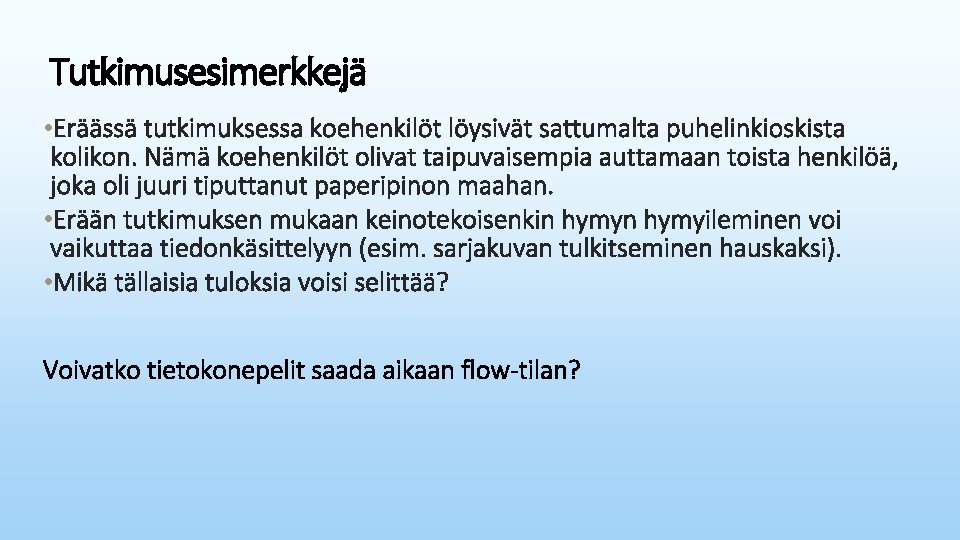 Tutkimusesimerkkejä • Eräässä tutkimuksessa koehenkilöt löysivät sattumalta puhelinkioskista kolikon. Nämä koehenkilöt olivat taipuvaisempia auttamaan