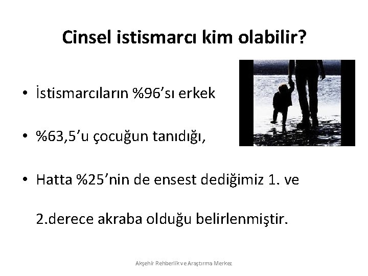 Cinsel istismarcı kim olabilir? • İstismarcıların %96’sı erkek • %63, 5’u çocuğun tanıdığı, •