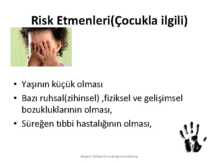 Risk Etmenleri(Çocukla ilgili) • Yaşının küçük olması • Bazı ruhsal(zihinsel) , fiziksel ve gelişimsel