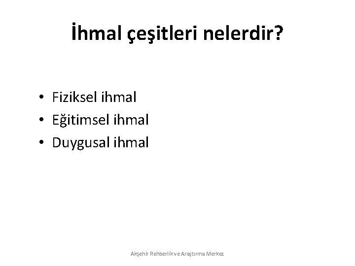 İhmal çeşitleri nelerdir? • Fiziksel ihmal • Eğitimsel ihmal • Duygusal ihmal Akşehir Rehberlik