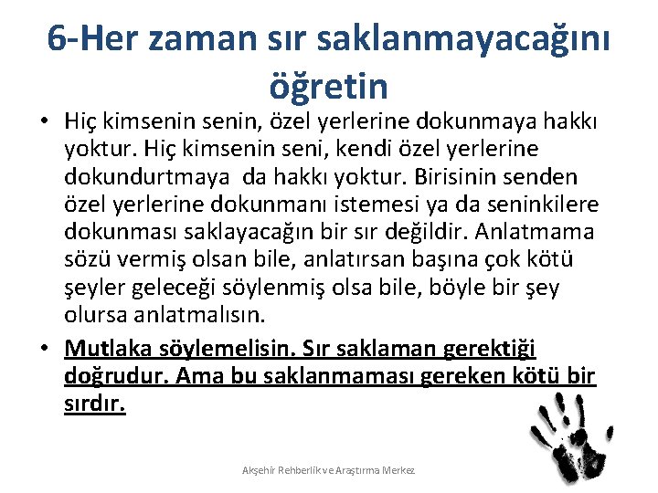 6 -Her zaman sır saklanmayacağını öğretin • Hiç kimsenin, özel yerlerine dokunmaya hakkı yoktur.