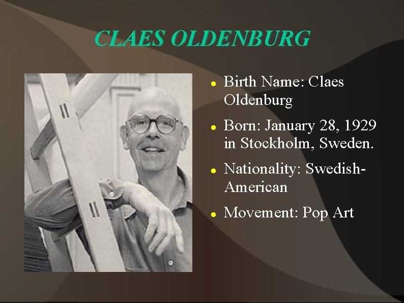 CLAES OLDENBURG Birth Name: Claes Oldenburg Born: January 28, 1929 in Stockholm, Sweden. Nationality: