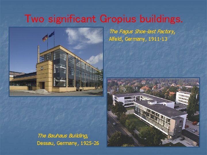 Two significant Gropius buildings. The Fagus Shoe-last Factory, Alfeld, Germany, 1911 -13 The Bauhaus