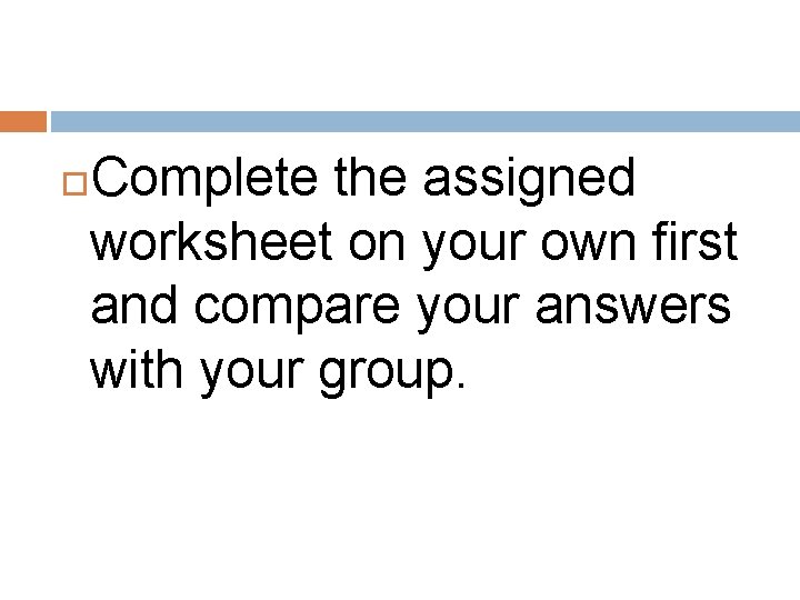 Complete the assigned worksheet on your own first and compare your answers with your