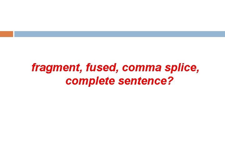  fragment, fused, comma splice, complete sentence? 