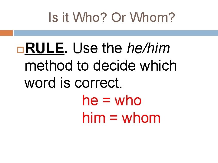 Is it Who? Or Whom? RULE. Use the he/him method to decide which word