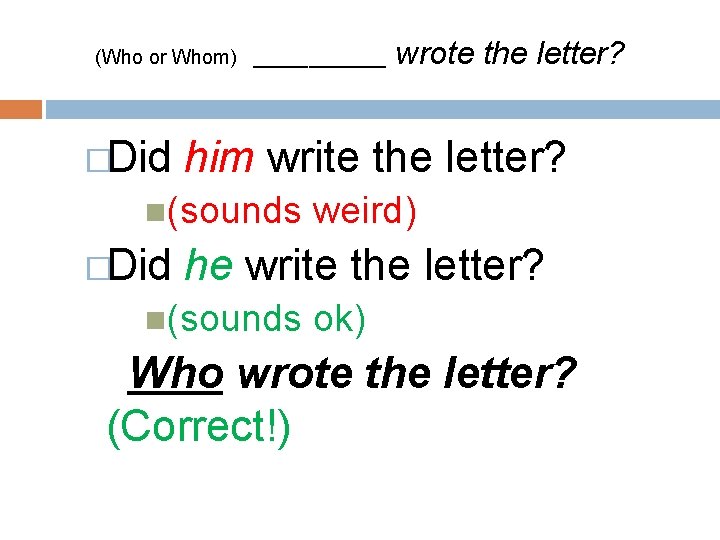 (Who or Whom) ______ wrote the letter? �Did him write the letter? (sounds weird)