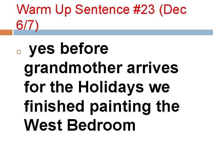 Warm Up Sentence #23 (Dec 6/7) yes before grandmother arrives for the Holidays we