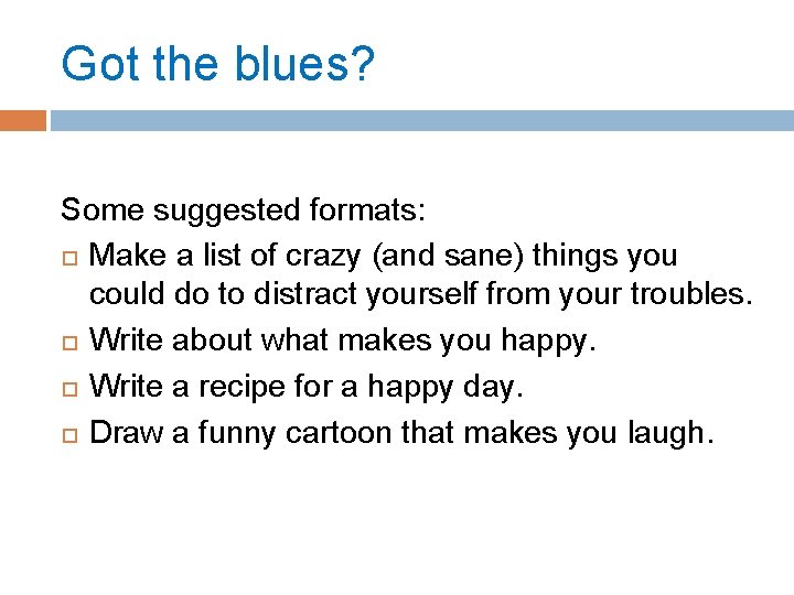 Got the blues? Some suggested formats: Make a list of crazy (and sane) things