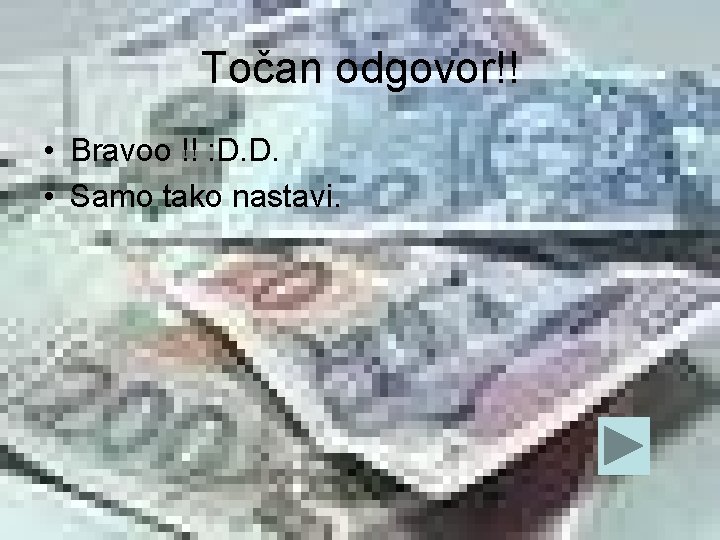 Točan odgovor!! • Bravoo !! : D. D. • Samo tako nastavi. 