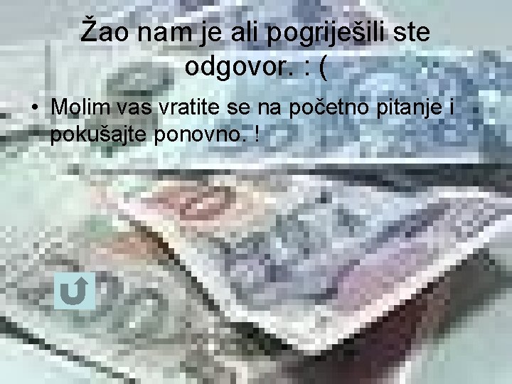 Žao nam je ali pogriješili ste odgovor. : ( • Molim vas vratite se