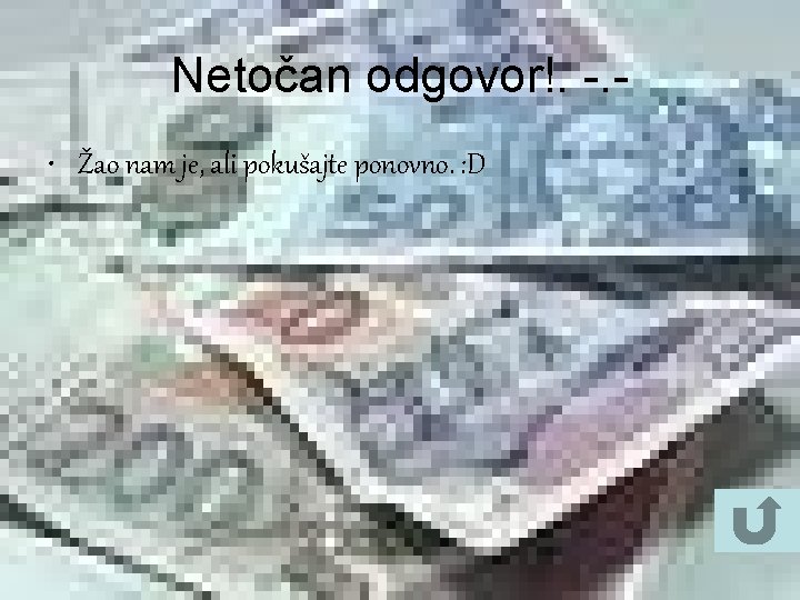 Netočan odgovor!. -. • Žao nam je, ali pokušajte ponovno. : D 