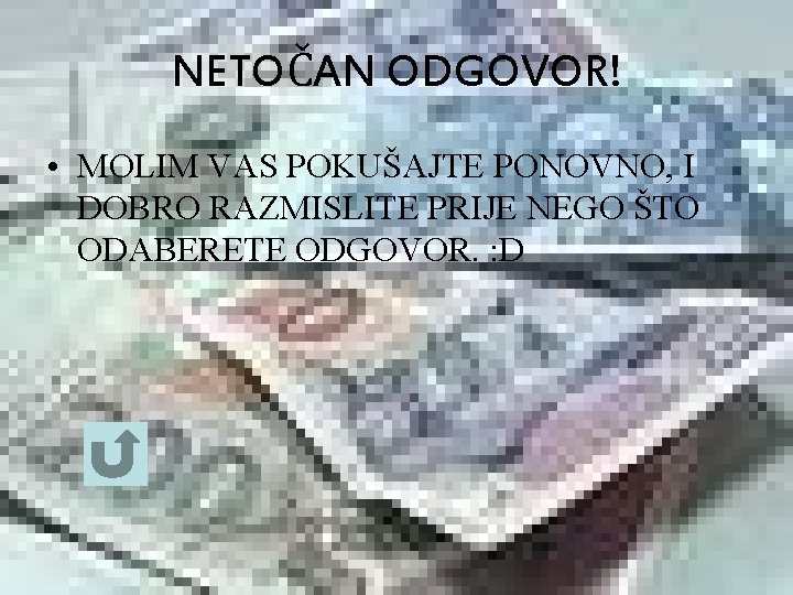 NETOČAN ODGOVOR! • MOLIM VAS POKUŠAJTE PONOVNO, I DOBRO RAZMISLITE PRIJE NEGO ŠTO ODABERETE