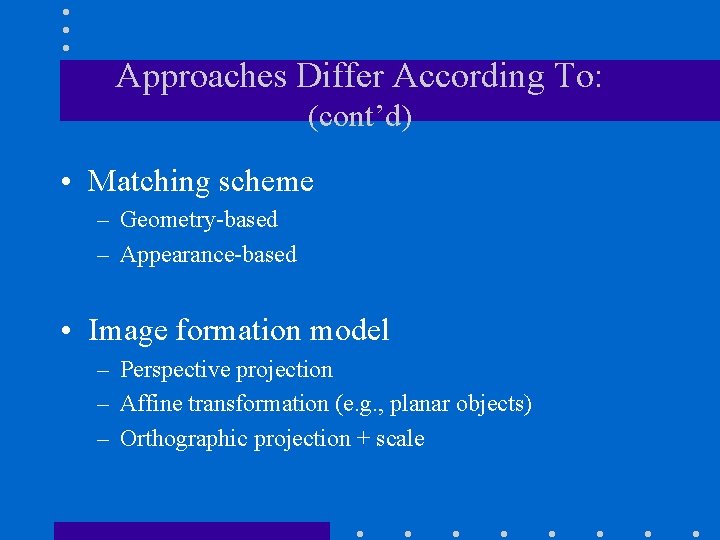 Approaches Differ According To: (cont’d) • Matching scheme – Geometry-based – Appearance-based • Image