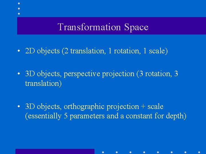 Transformation Space • 2 D objects (2 translation, 1 rotation, 1 scale) • 3