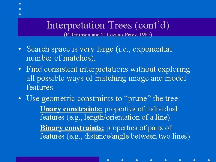 Interpretation Trees (cont’d) (E. Grimson and T. Lozano-Perez, 1987) • Search space is very