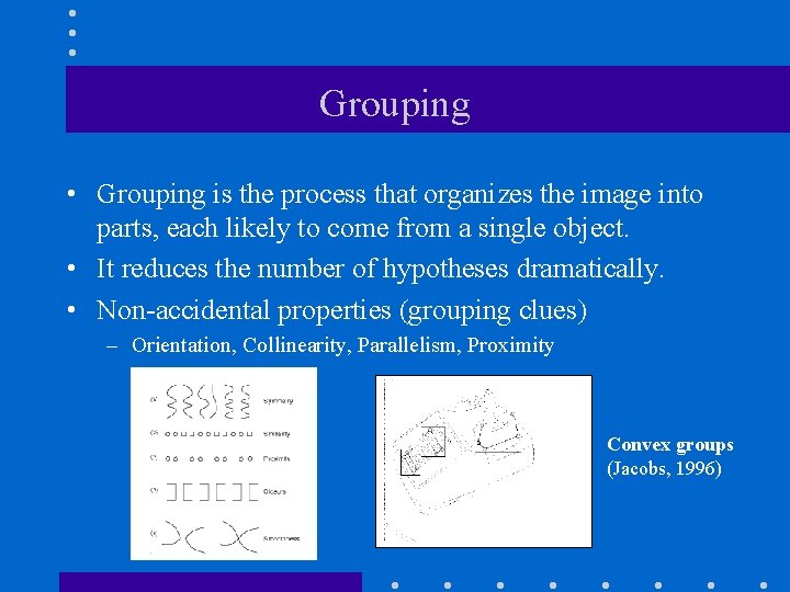 Grouping • Grouping is the process that organizes the image into parts, each likely