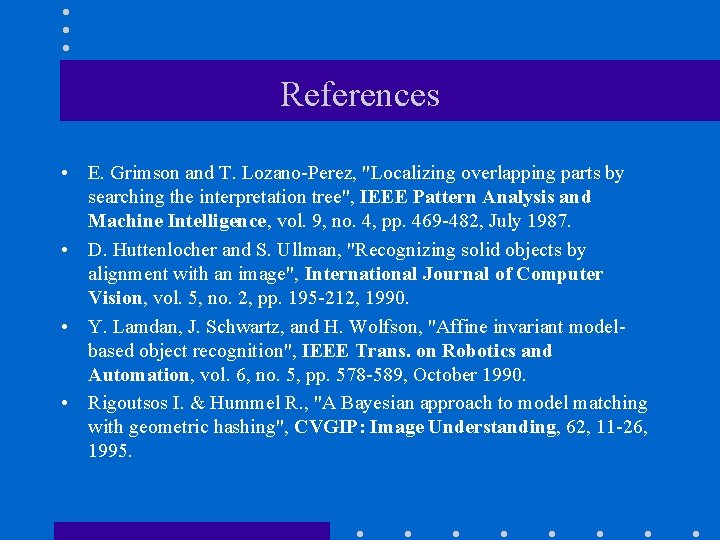 References • E. Grimson and T. Lozano-Perez, "Localizing overlapping parts by searching the interpretation