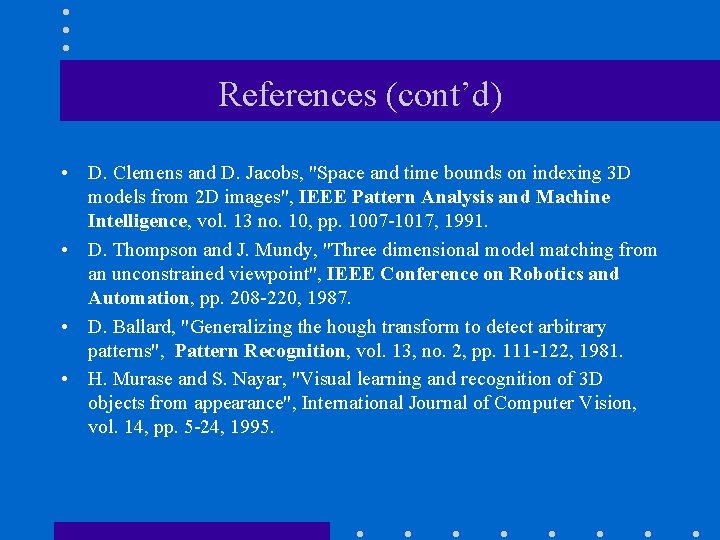 References (cont’d) • D. Clemens and D. Jacobs, "Space and time bounds on indexing