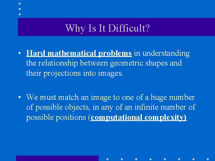 Why Is It Difficult? • Hard mathematical problems in understanding the relationship between geometric