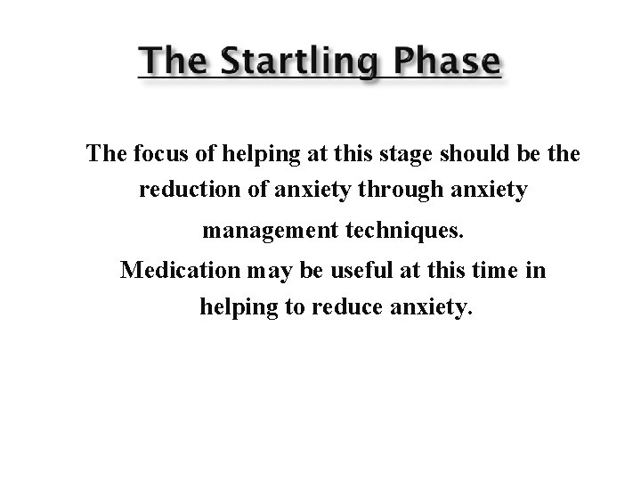 The focus of helping at this stage should be the reduction of anxiety through