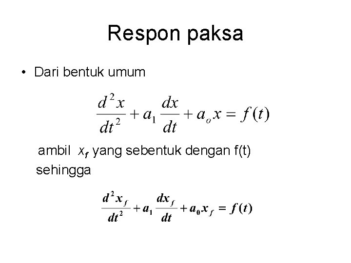 Respon paksa • Dari bentuk umum ambil xf yang sebentuk dengan f(t) sehingga 