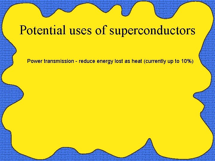 Potential uses of superconductors Power transmission - reduce energy lost as heat (currently up
