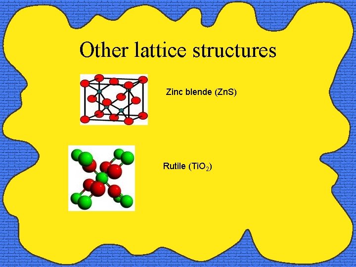 Other lattice structures Zinc blende (Zn. S) Rutile (Ti. O 2) 