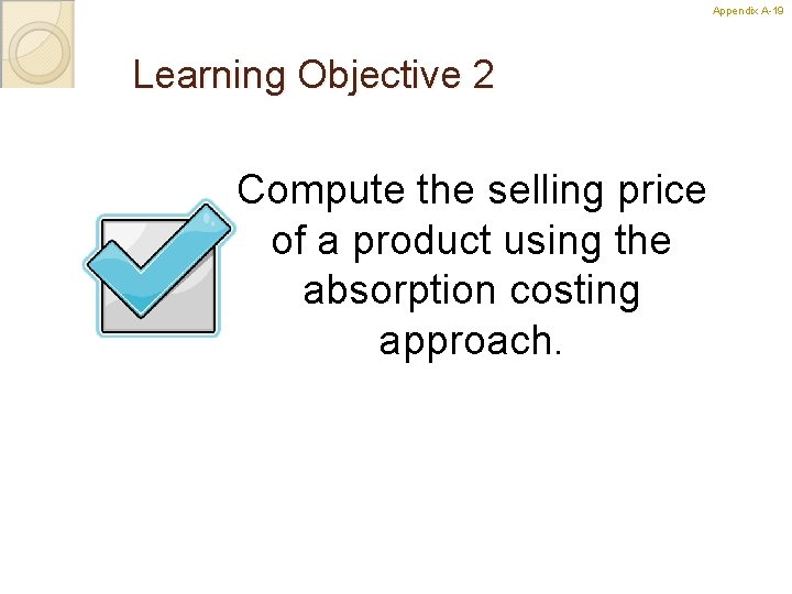 Appendix A-19 Learning Objective 2 Compute the selling price of a product using the