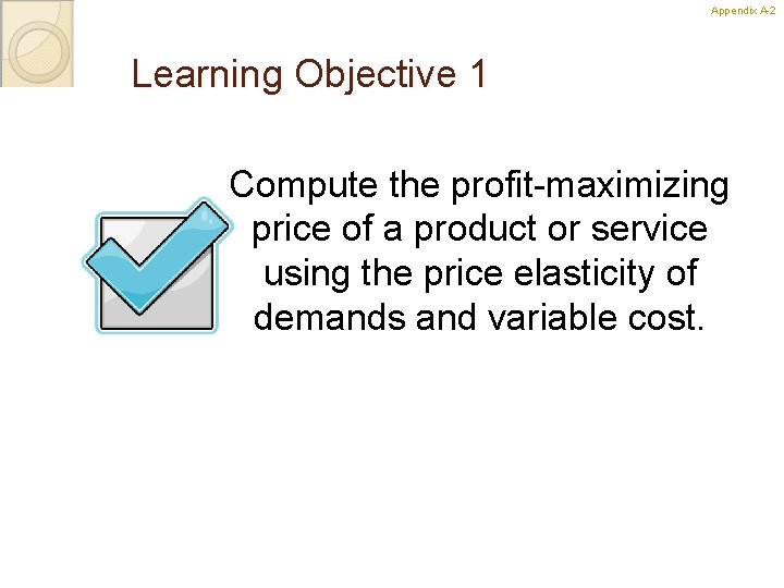 Appendix A-2 Learning Objective 1 Compute the profit-maximizing price of a product or service