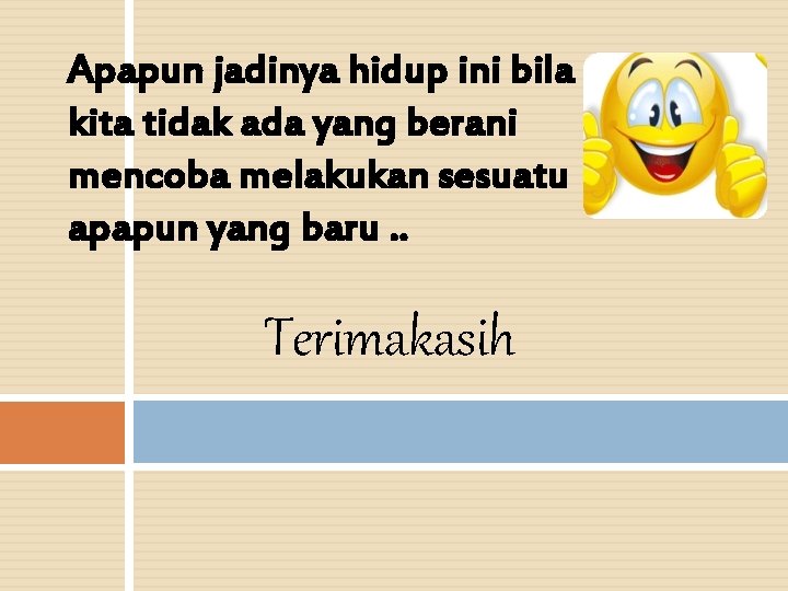 Apapun jadinya hidup ini bila kita tidak ada yang berani mencoba melakukan sesuatu apapun