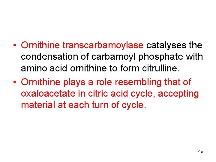  • Ornithine transcarbamoylase catalyses the condensation of carbamoyl phosphate with amino acid ornithine