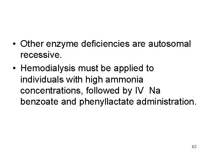  • Other enzyme deficiencies are autosomal recessive. • Hemodialysis must be applied to