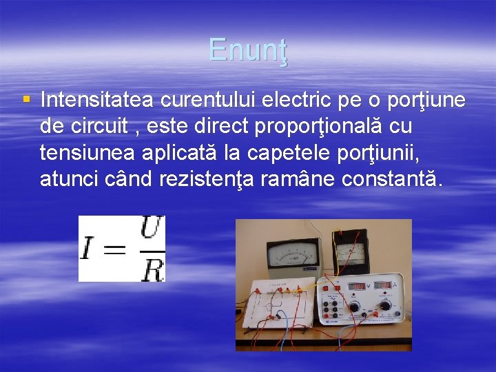 Enunţ § Intensitatea curentului electric pe o porţiune de circuit , este direct proporţională