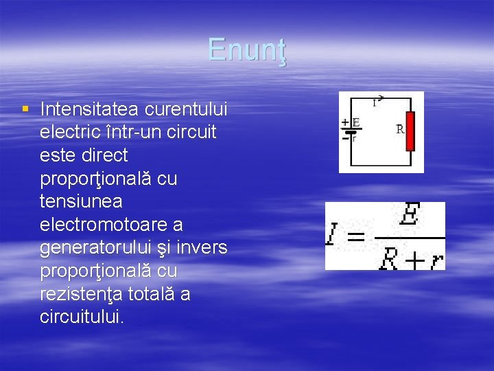 Enunţ § Intensitatea curentului electric într-un circuit este direct proporţională cu tensiunea electromotoare a