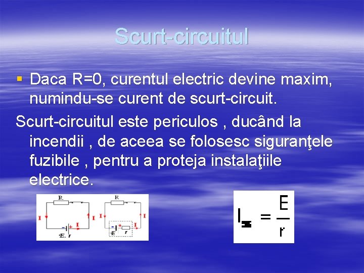 Scurt-circuitul § Daca R=0, curentul electric devine maxim, numindu-se curent de scurt-circuit. Scurt-circuitul este