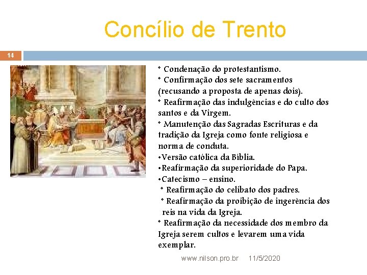 Concílio de Trento 14 * Condenação do protestantismo. * Confirmação dos sete sacramentos (recusando