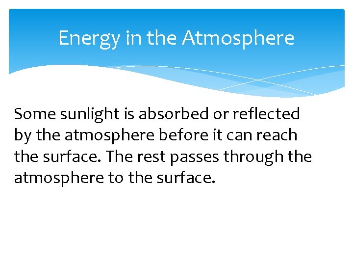 Energy in the Atmosphere Some sunlight is absorbed or reflected by the atmosphere before