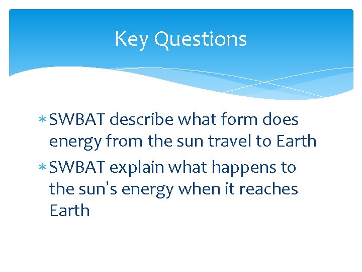 Key Questions SWBAT describe what form does energy from the sun travel to Earth