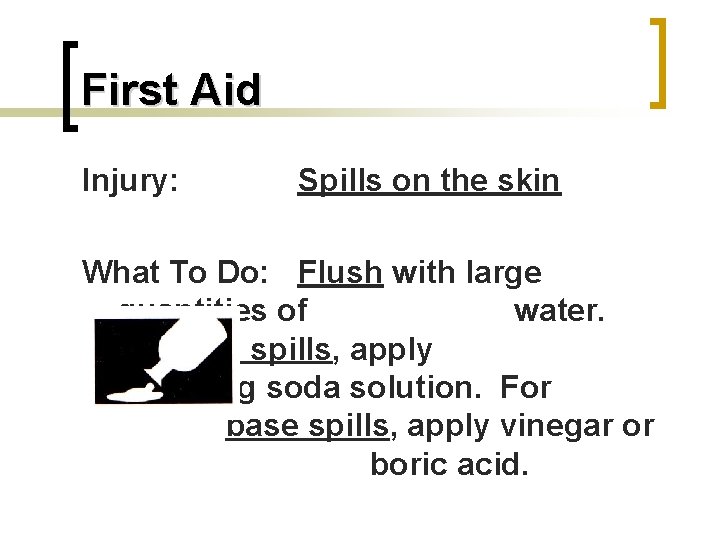 First Aid Injury: Spills on the skin What To Do: Flush with large quantities