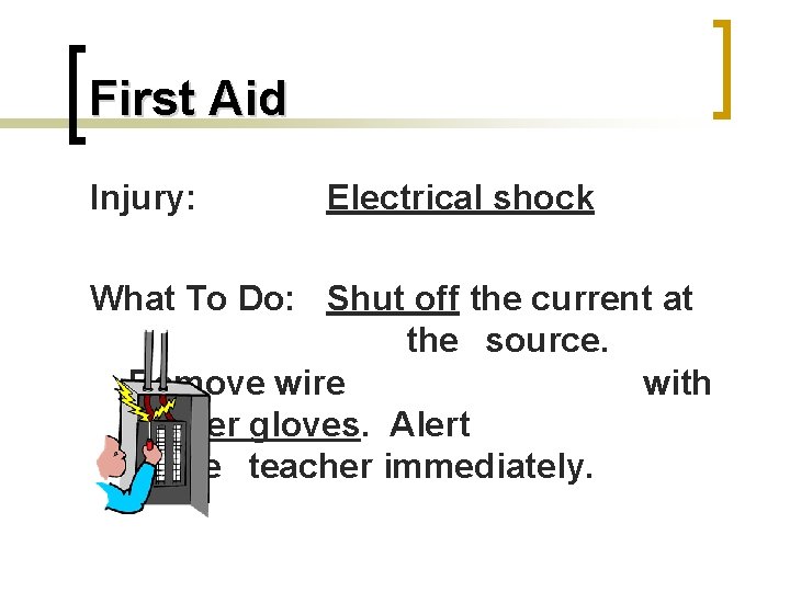 First Aid Injury: Electrical shock What To Do: Shut off the current at the