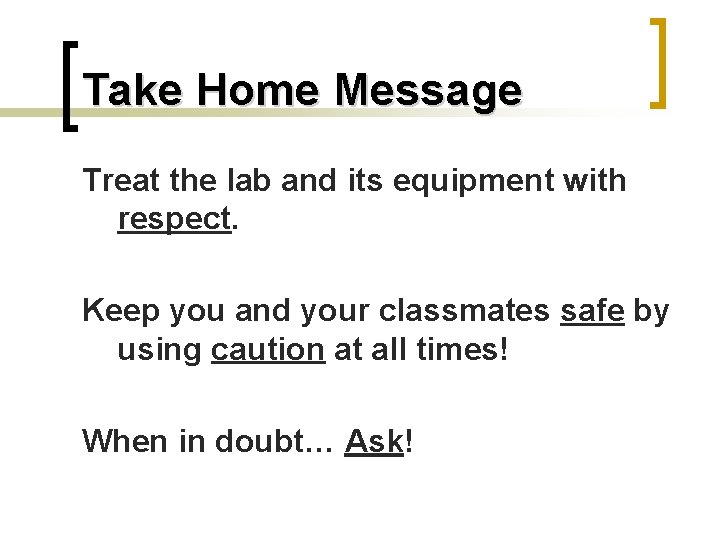 Take Home Message Treat the lab and its equipment with respect. Keep you and