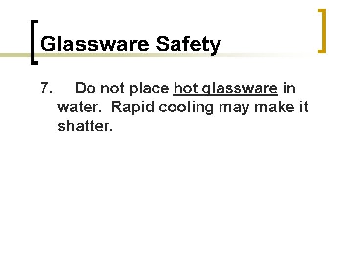 Glassware Safety 7. Do not place hot glassware in water. Rapid cooling may make