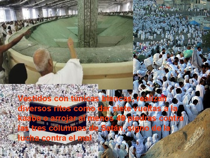 Vestidos con túnicas blancas, realizan diversos ritos como dar siete vueltas a la kaaba