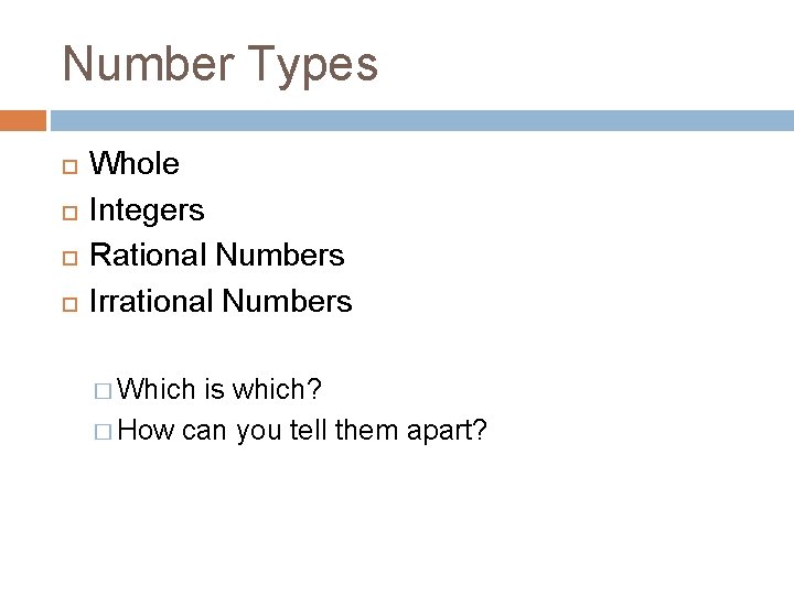 Number Types Whole Integers Rational Numbers Irrational Numbers � Which is which? � How