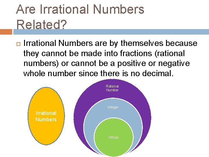 Are Irrational Numbers Related? Irrational Numbers are by themselves because they cannot be made