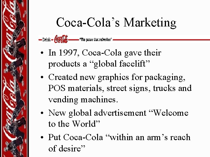 Coca-Cola’s Marketing • In 1997, Coca-Cola gave their products a “global facelift” • Created