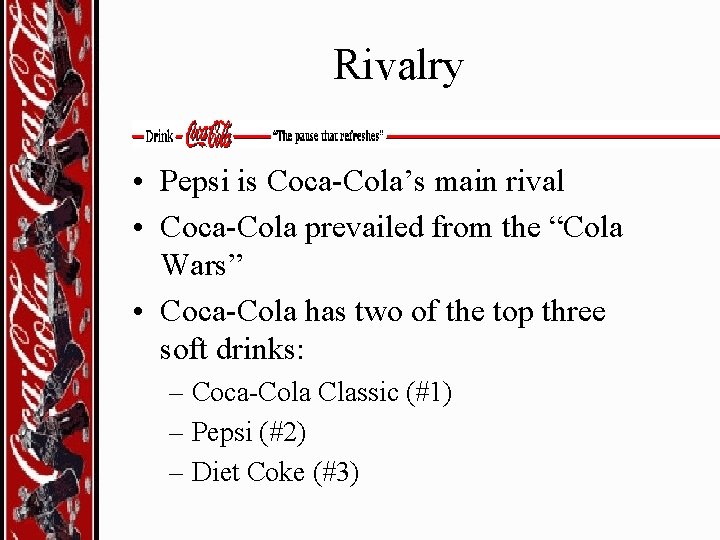 Rivalry • Pepsi is Coca-Cola’s main rival • Coca-Cola prevailed from the “Cola Wars”